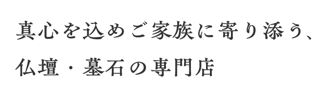 仏壇・墓石の専門店 真心を込めてご家族に寄り添う